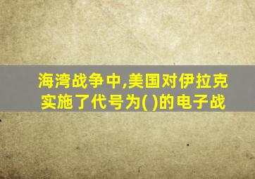 海湾战争中,美国对伊拉克实施了代号为( )的电子战